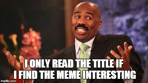 Steve Harvey Meme | I ONLY READ THE TITLE IF I FIND THE MEME INTERESTING | image tagged in memes,steve harvey | made w/ Imgflip meme maker