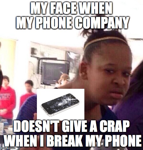 Black Girl Wat | MY FACE WHEN MY PHONE COMPANY; DOESN'T GIVE A CRAP WHEN I BREAK MY PHONE | image tagged in memes,black girl wat | made w/ Imgflip meme maker
