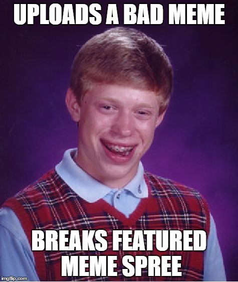 Bad Luck Brian Meme | UPLOADS A BAD MEME; BREAKS FEATURED MEME SPREE | image tagged in memes,bad luck brian | made w/ Imgflip meme maker