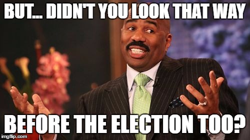 Steve Harvey Meme | BUT... DIDN'T YOU LOOK THAT WAY BEFORE THE ELECTION TOO? | image tagged in memes,steve harvey | made w/ Imgflip meme maker