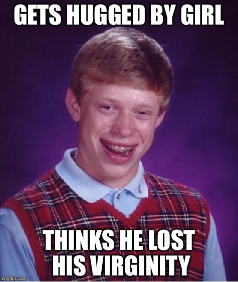 Bad Luck Brian | GETS HUGGED BY GIRL; THINKS HE LOST HIS VIRGINITY | image tagged in memes,bad luck brian | made w/ Imgflip meme maker