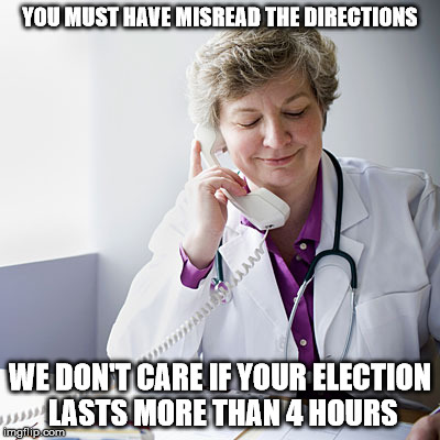 Electile Disfunction | YOU MUST HAVE MISREAD THE DIRECTIONS; WE DON'T CARE IF YOUR ELECTION LASTS MORE THAN 4 HOURS | image tagged in doctor,advice | made w/ Imgflip meme maker