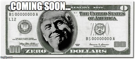 COMING SOON... | image tagged in trump dollar,fake trump dollar | made w/ Imgflip meme maker
