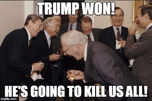 he will
 | TRUMP WON! HE'S GOING TO KILL US ALL! | image tagged in memes,laughing men in suits | made w/ Imgflip meme maker