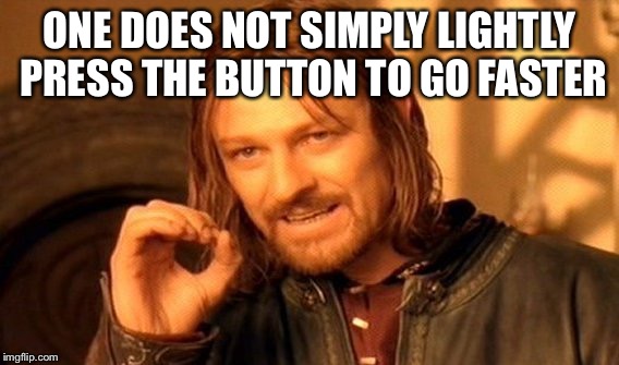 Leleleleleleleleleleleelle | ONE DOES NOT SIMPLY LIGHTLY PRESS THE BUTTON TO GO FASTER | image tagged in memes,one does not simply,video games | made w/ Imgflip meme maker