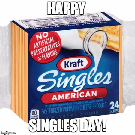 Happy Singles Day | HAPPY; SINGLES DAY! | image tagged in kraft,singles,cheese,american cheese | made w/ Imgflip meme maker