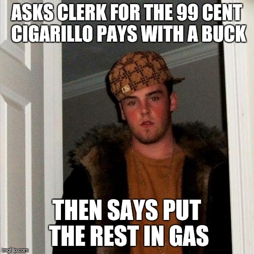 Scumbag Steve | ASKS CLERK FOR THE 99 CENT CIGARILLO PAYS WITH A BUCK; THEN SAYS PUT THE REST IN GAS | image tagged in memes,scumbag steve | made w/ Imgflip meme maker