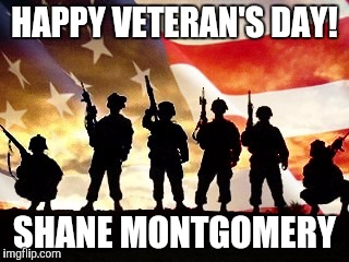 veterans day | HAPPY VETERAN'S DAY! SHANE MONTGOMERY | image tagged in veterans day | made w/ Imgflip meme maker