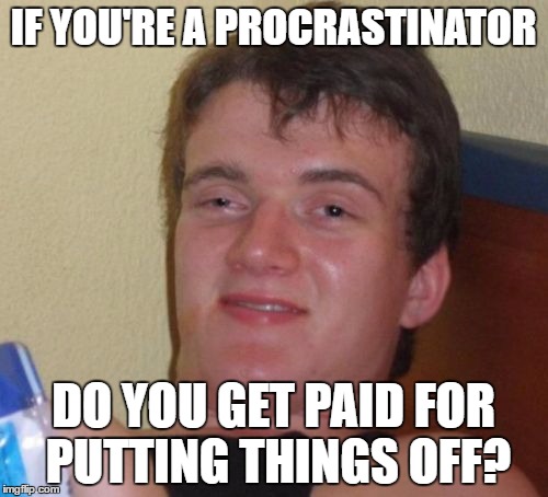 10 Guy Meme | IF YOU'RE A PROCRASTINATOR DO YOU GET PAID FOR PUTTING THINGS OFF? | image tagged in memes,10 guy | made w/ Imgflip meme maker