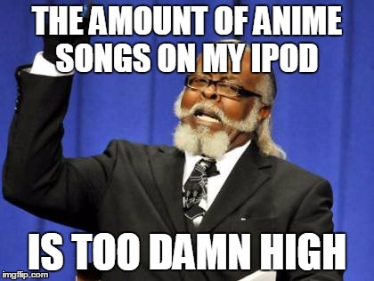 Gather up anime nerds! | THE AMOUNT OF ANIME SONGS ON MY IPOD; IS TOO DAMN HIGH | image tagged in memes,too damn high | made w/ Imgflip meme maker