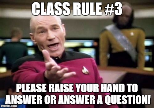 Picard Wtf Meme | CLASS RULE #3; PLEASE RAISE YOUR HAND TO ANSWER OR ANSWER A QUESTION! | image tagged in memes,picard wtf | made w/ Imgflip meme maker