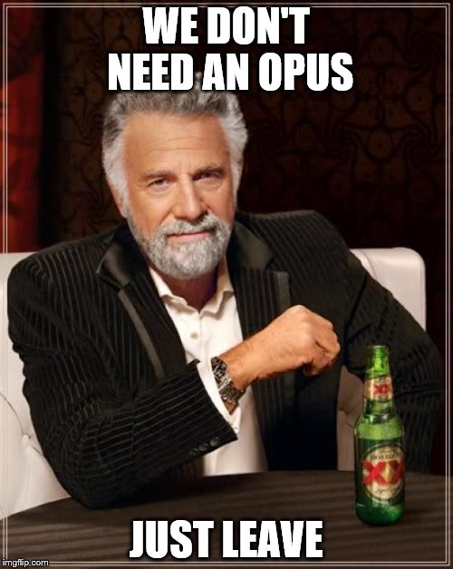 The Most Interesting Man In The World | WE DON'T NEED AN OPUS; JUST LEAVE | image tagged in memes,the most interesting man in the world | made w/ Imgflip meme maker