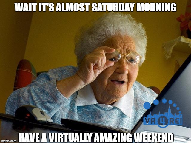 Grandma Finds The Internet | WAIT IT'S ALMOST SATURDAY MORNING; HAVE A VIRTUALLY AMAZING WEEKEND | image tagged in memes,grandma finds the internet | made w/ Imgflip meme maker