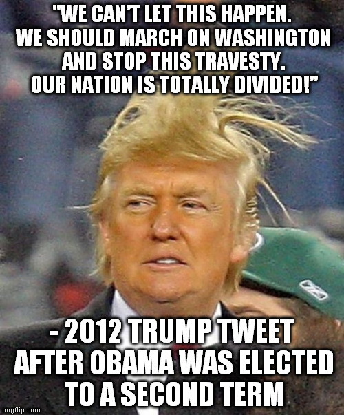 Donald Trumph hair | "WE CAN’T LET THIS HAPPEN. WE SHOULD MARCH ON WASHINGTON AND STOP THIS TRAVESTY. OUR NATION IS TOTALLY DIVIDED!”; - 2012 TRUMP TWEET AFTER OBAMA WAS ELECTED TO A SECOND TERM | image tagged in donald trumph hair | made w/ Imgflip meme maker