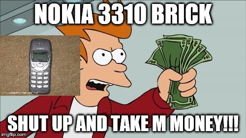 Shut Up And Take My Money Fry Meme | NOKIA 3310 BRICK; SHUT UP AND TAKE M MONEY!!! | image tagged in memes,shut up and take my money fry | made w/ Imgflip meme maker
