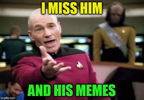 Picard Wtf Meme | I MISS HIM AND HIS MEMES | image tagged in memes,picard wtf | made w/ Imgflip meme maker