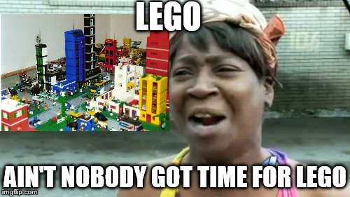 Ain't Nobody Got Time For That Meme | LEGO; AIN'T NOBODY GOT TIME FOR LEGO | image tagged in memes,aint nobody got time for that | made w/ Imgflip meme maker