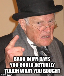 Back In My Day Meme | BACK IN MY DAYS YOU COULD ACTUALLY TOUCH WHAT YOU BOUGHT | image tagged in memes,back in my day | made w/ Imgflip meme maker