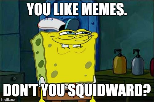 SpongeMeme #1 | YOU LIKE MEMES. DON'T YOU SQUIDWARD? | image tagged in memes,dont you squidward,spongememe | made w/ Imgflip meme maker