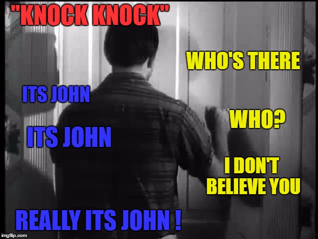 "KNOCK KNOCK" REALLY ITS JOHN ! WHO? ITS JOHN WHO'S THERE ITS JOHN I DON'T BELIEVE YOU | made w/ Imgflip meme maker