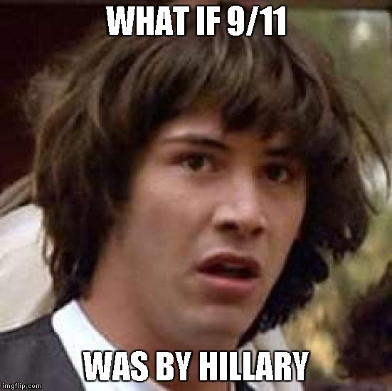 Conspiracy Keanu | WHAT IF 9/11; WAS BY HILLARY | image tagged in memes,conspiracy keanu | made w/ Imgflip meme maker