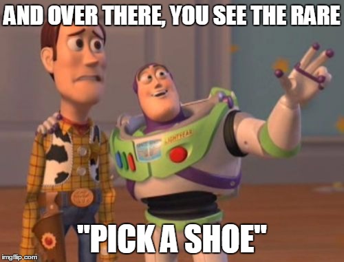 X, X Everywhere | AND OVER THERE, YOU SEE THE RARE; "PICK A SHOE" | image tagged in memes,x x everywhere | made w/ Imgflip meme maker
