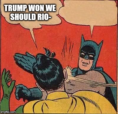Batman Slapping Robin | TRUMP WON WE SHOULD RIO- | image tagged in memes,batman slapping robin | made w/ Imgflip meme maker