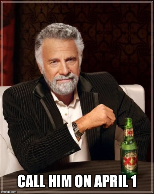 The Most Interesting Man In The World Meme | CALL HIM ON APRIL 1 | image tagged in memes,the most interesting man in the world | made w/ Imgflip meme maker