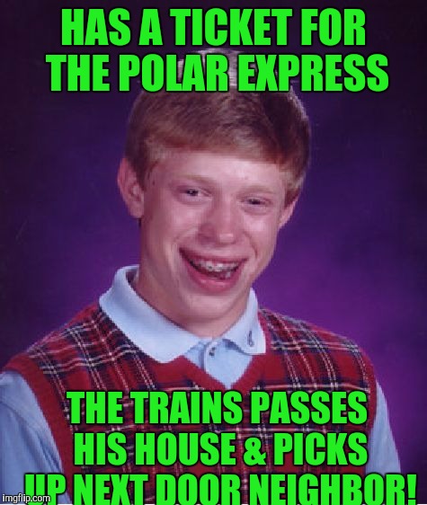 Bad Luck Brian Meme | HAS A TICKET FOR THE POLAR EXPRESS; THE TRAINS PASSES HIS HOUSE & PICKS UP NEXT DOOR NEIGHBOR! | image tagged in memes,bad luck brian | made w/ Imgflip meme maker