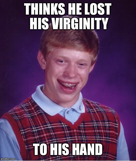 Bad Luck Brian Meme | THINKS HE LOST HIS VIRGINITY TO HIS HAND | image tagged in memes,bad luck brian | made w/ Imgflip meme maker