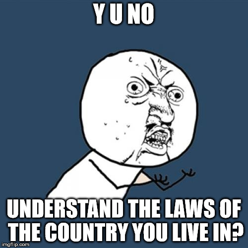 Y U No Meme | Y U NO UNDERSTAND THE LAWS OF THE COUNTRY YOU LIVE IN? | image tagged in memes,y u no | made w/ Imgflip meme maker