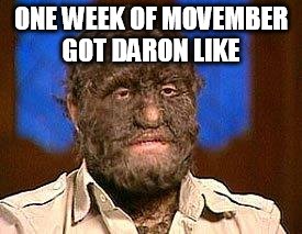 Daron | ONE WEEK OF MOVEMBER GOT DARON LIKE | image tagged in work | made w/ Imgflip meme maker