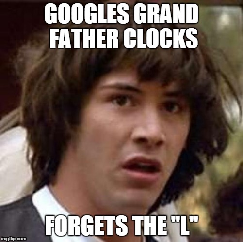 Conspiracy Keanu Meme | GOOGLES GRAND FATHER CLOCKS; FORGETS THE "L" | image tagged in memes,conspiracy keanu | made w/ Imgflip meme maker