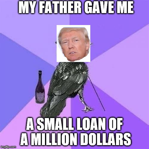Rich Raven |  MY FATHER GAVE ME; A SMALL LOAN OF A MILLION DOLLARS | image tagged in memes,rich raven | made w/ Imgflip meme maker