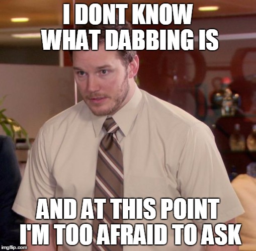 Afraid To Ask Andy | I DONT KNOW WHAT DABBING IS; AND AT THIS POINT I'M TOO AFRAID TO ASK | image tagged in memes,afraid to ask andy | made w/ Imgflip meme maker