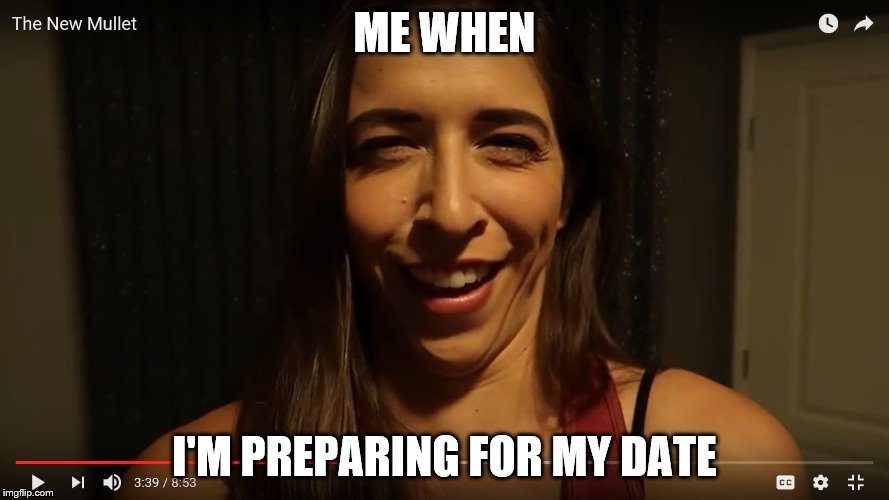 ME WHEN; I'M PREPARING FOR MY DATE | image tagged in me when | made w/ Imgflip meme maker