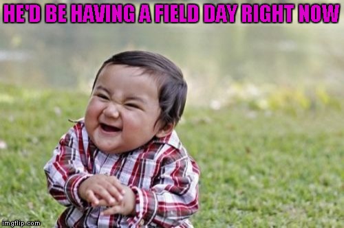 Evil Toddler Meme | HE'D BE HAVING A FIELD DAY RIGHT NOW | image tagged in memes,evil toddler | made w/ Imgflip meme maker