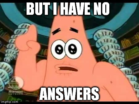 BUT I HAVE NO ANSWERS | made w/ Imgflip meme maker
