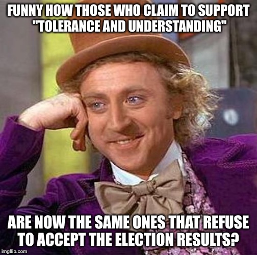 Protesters | FUNNY HOW THOSE WHO CLAIM TO SUPPORT "TOLERANCE AND UNDERSTANDING"; ARE NOW THE SAME ONES THAT REFUSE TO ACCEPT THE ELECTION RESULTS? | image tagged in antitrump_protesters | made w/ Imgflip meme maker