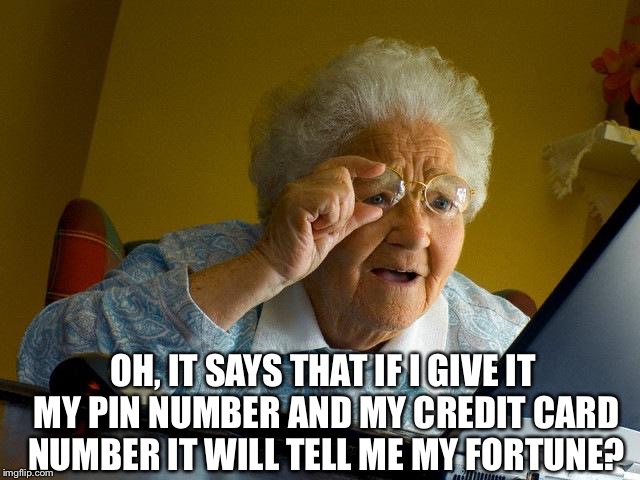 Grandma Finds The Internet Meme | OH, IT SAYS THAT IF I GIVE IT MY PIN NUMBER AND MY CREDIT CARD NUMBER IT WILL TELL ME MY FORTUNE? | image tagged in memes,grandma finds the internet | made w/ Imgflip meme maker