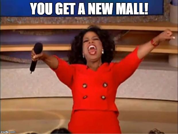 Oprah You Get A Meme | YOU GET A NEW MALL! | image tagged in memes,oprah you get a | made w/ Imgflip meme maker
