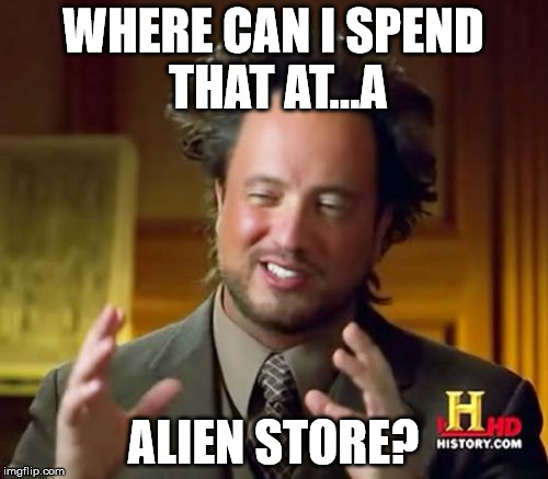 Ancient Aliens Meme | WHERE CAN I SPEND THAT AT...A ALIEN STORE? | image tagged in memes,ancient aliens | made w/ Imgflip meme maker