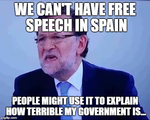 Mariano Rajoy | WE CAN'T HAVE FREE SPEECH IN SPAIN; PEOPLE MIGHT USE IT TO EXPLAIN HOW TERRIBLE MY GOVERNMENT IS... | image tagged in mariano rajoy | made w/ Imgflip meme maker