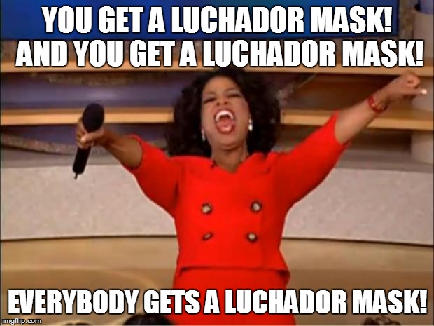 Oprah You Get A Meme | YOU GET A LUCHADOR MASK! AND YOU GET A LUCHADOR MASK! EVERYBODY GETS A LUCHADOR MASK! | image tagged in memes,oprah you get a | made w/ Imgflip meme maker