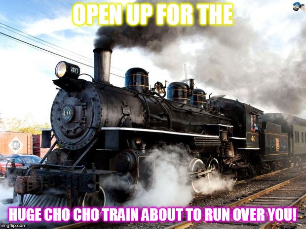 jimmy no!!!!!!!!!!!!!!!!!!!! | OPEN UP FOR THE; HUGE CHO CHO TRAIN ABOUT TO RUN OVER YOU! | image tagged in train | made w/ Imgflip meme maker