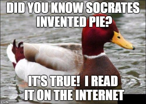 More Facts About Socrates Are Provided In The Comments - Use Someone's Username In A Meme Weekend | DID YOU KNOW SOCRATES INVENTED PIE? IT'S TRUE!  I READ IT ON THE INTERNET | image tagged in memes,malicious advice mallard,socrates,use someones username in your meme | made w/ Imgflip meme maker