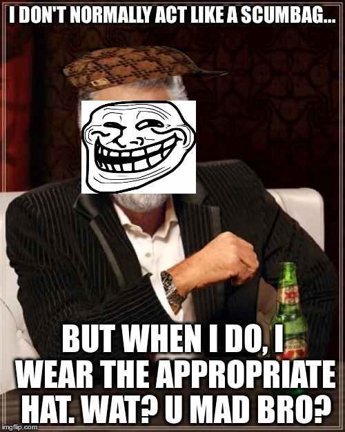 The Most Interesting Man In The World Meme | I DON'T NORMALLY ACT LIKE A SCUMBAG... BUT WHEN I DO, I WEAR THE APPROPRIATE HAT. WAT? U MAD BRO? | image tagged in memes,the most interesting man in the world,scumbag | made w/ Imgflip meme maker