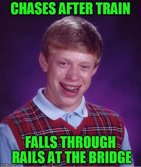 Bad Luck Brian Meme | CHASES AFTER TRAIN FALLS THROUGH RAILS AT THE BRIDGE | image tagged in memes,bad luck brian | made w/ Imgflip meme maker