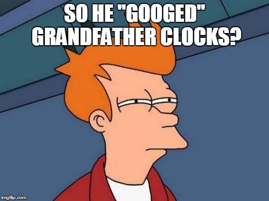 Futurama Fry Meme | SO HE "GOOGED" GRANDFATHER CLOCKS? | image tagged in memes,futurama fry | made w/ Imgflip meme maker