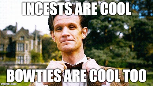 Doctor Who bow tie  | INCESTS ARE COOL; BOWTIES ARE COOL TOO | image tagged in doctor who bow tie | made w/ Imgflip meme maker